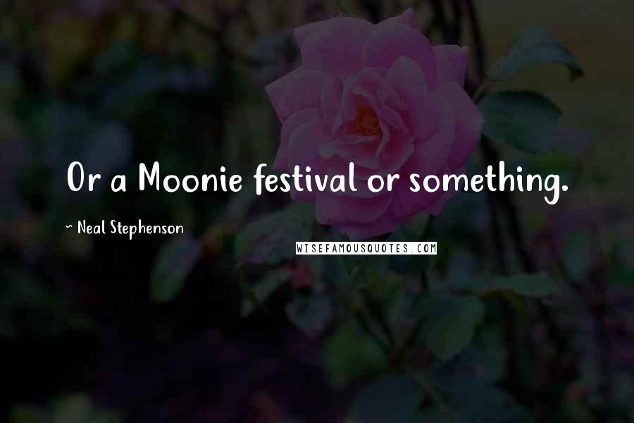 Neal Stephenson Quotes: Or a Moonie festival or something.