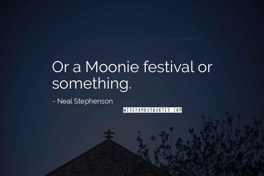 Neal Stephenson Quotes: Or a Moonie festival or something.