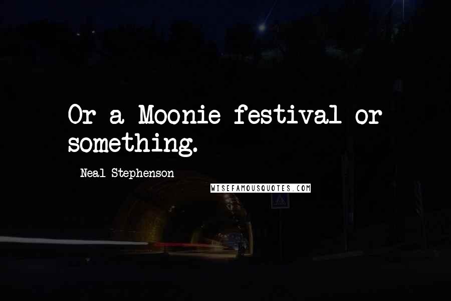 Neal Stephenson Quotes: Or a Moonie festival or something.