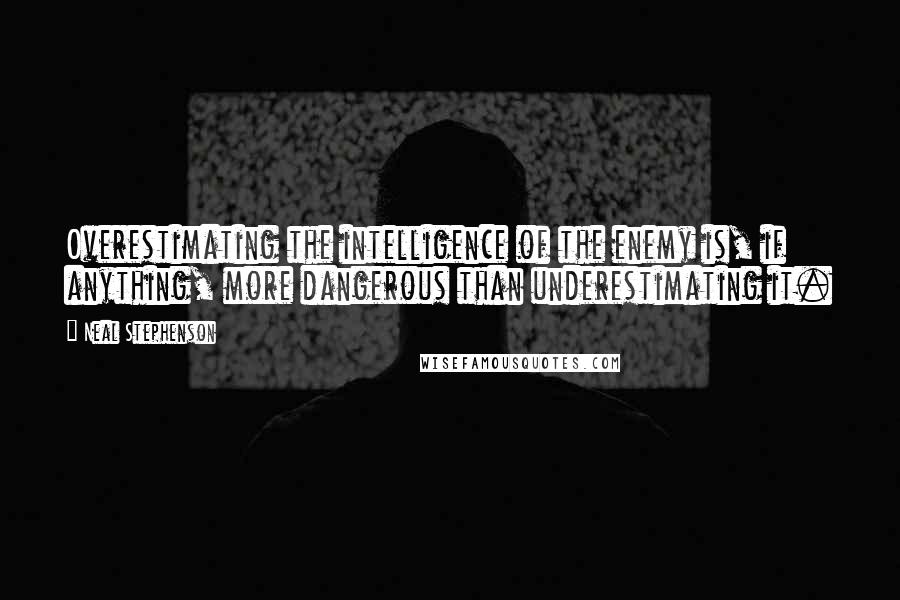 Neal Stephenson Quotes: Overestimating the intelligence of the enemy is, if anything, more dangerous than underestimating it.