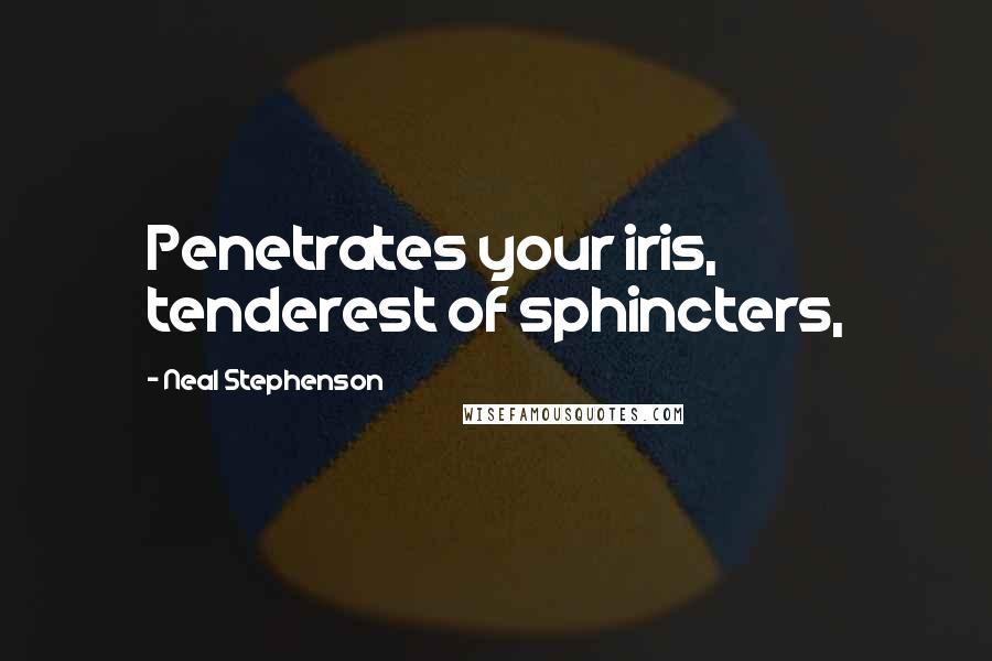 Neal Stephenson Quotes: Penetrates your iris, tenderest of sphincters,