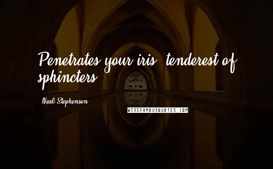 Neal Stephenson Quotes: Penetrates your iris, tenderest of sphincters,
