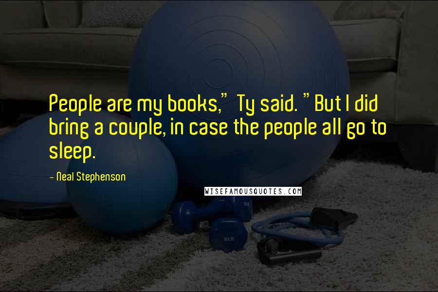 Neal Stephenson Quotes: People are my books," Ty said. "But I did bring a couple, in case the people all go to sleep.