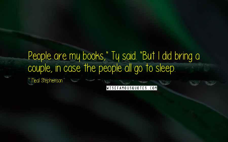 Neal Stephenson Quotes: People are my books," Ty said. "But I did bring a couple, in case the people all go to sleep.