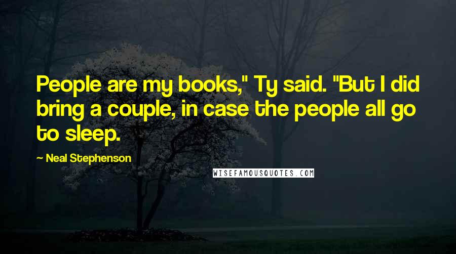 Neal Stephenson Quotes: People are my books," Ty said. "But I did bring a couple, in case the people all go to sleep.