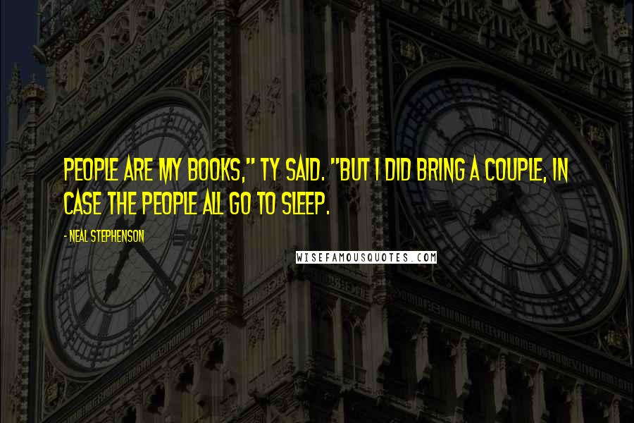 Neal Stephenson Quotes: People are my books," Ty said. "But I did bring a couple, in case the people all go to sleep.