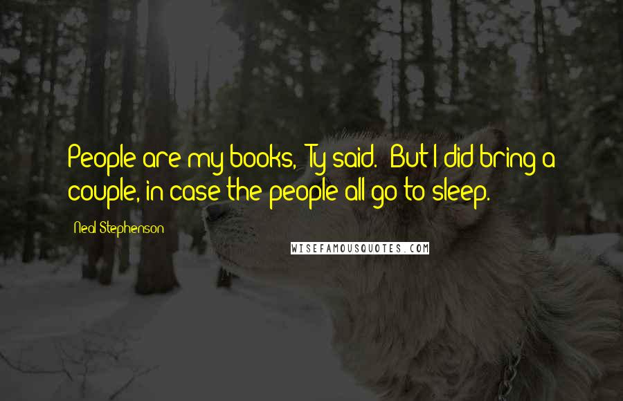 Neal Stephenson Quotes: People are my books," Ty said. "But I did bring a couple, in case the people all go to sleep.