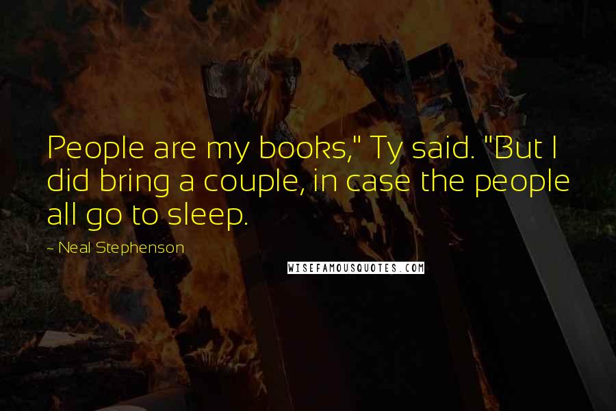 Neal Stephenson Quotes: People are my books," Ty said. "But I did bring a couple, in case the people all go to sleep.