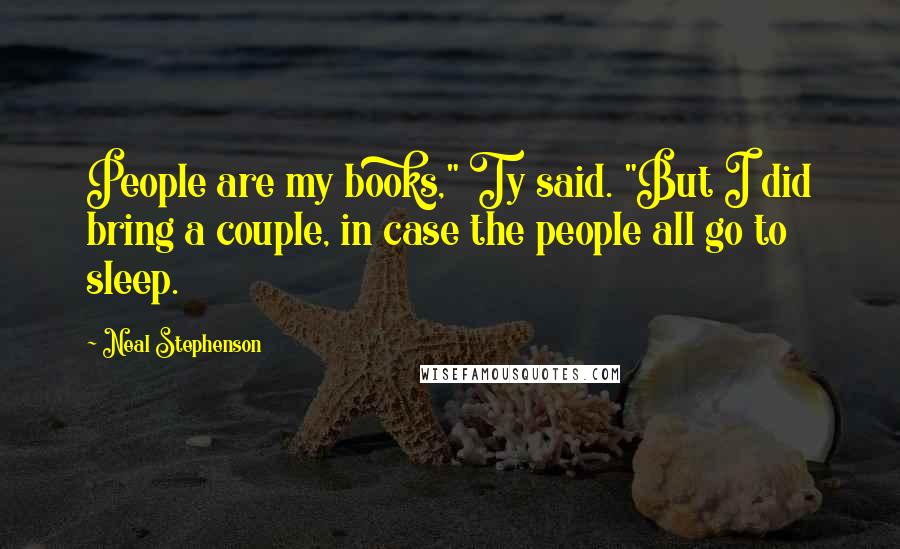 Neal Stephenson Quotes: People are my books," Ty said. "But I did bring a couple, in case the people all go to sleep.