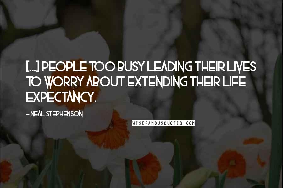 Neal Stephenson Quotes: [...] people too busy leading their lives to worry about extending their life expectancy.