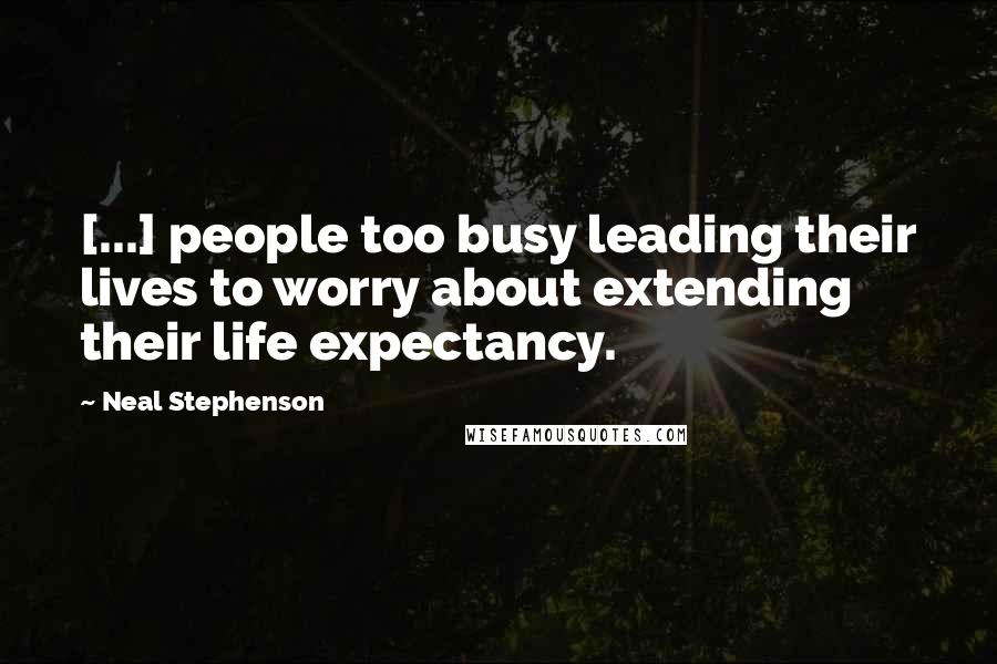 Neal Stephenson Quotes: [...] people too busy leading their lives to worry about extending their life expectancy.