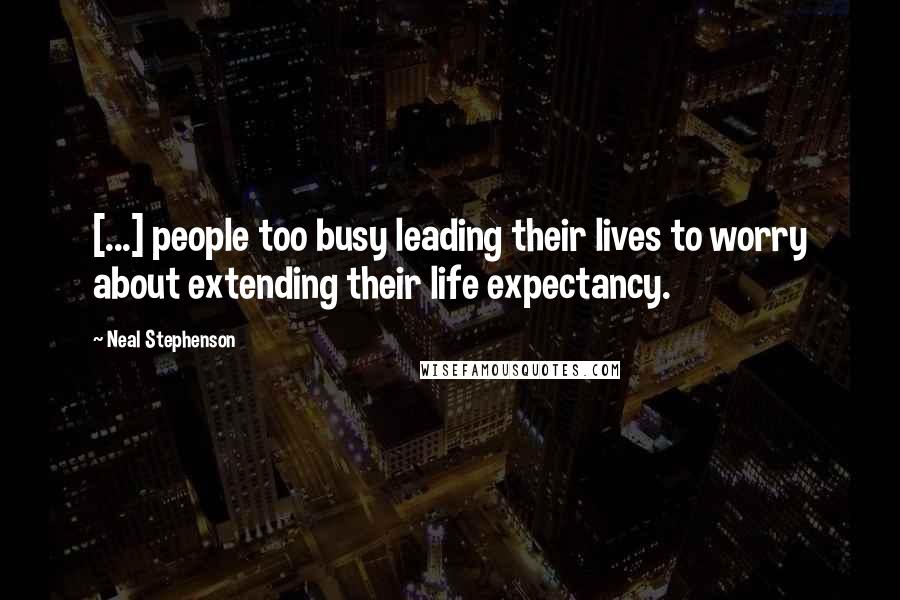 Neal Stephenson Quotes: [...] people too busy leading their lives to worry about extending their life expectancy.