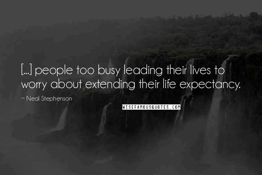 Neal Stephenson Quotes: [...] people too busy leading their lives to worry about extending their life expectancy.