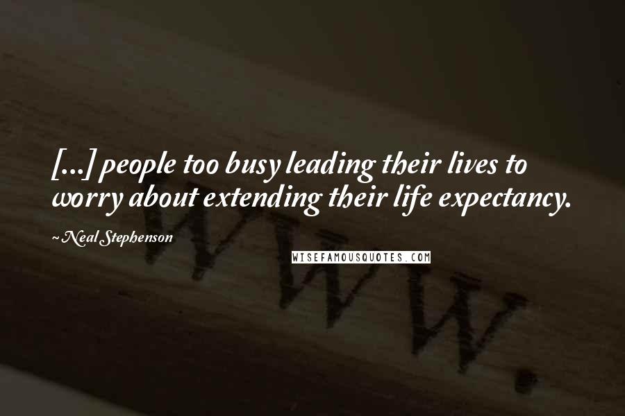 Neal Stephenson Quotes: [...] people too busy leading their lives to worry about extending their life expectancy.