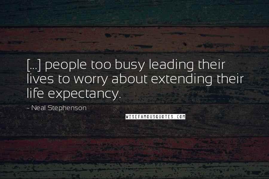 Neal Stephenson Quotes: [...] people too busy leading their lives to worry about extending their life expectancy.