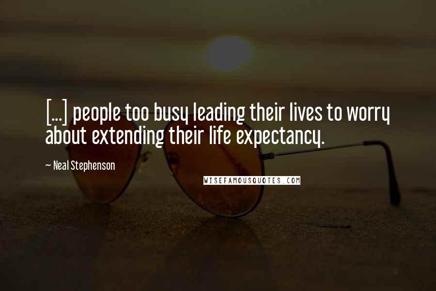 Neal Stephenson Quotes: [...] people too busy leading their lives to worry about extending their life expectancy.