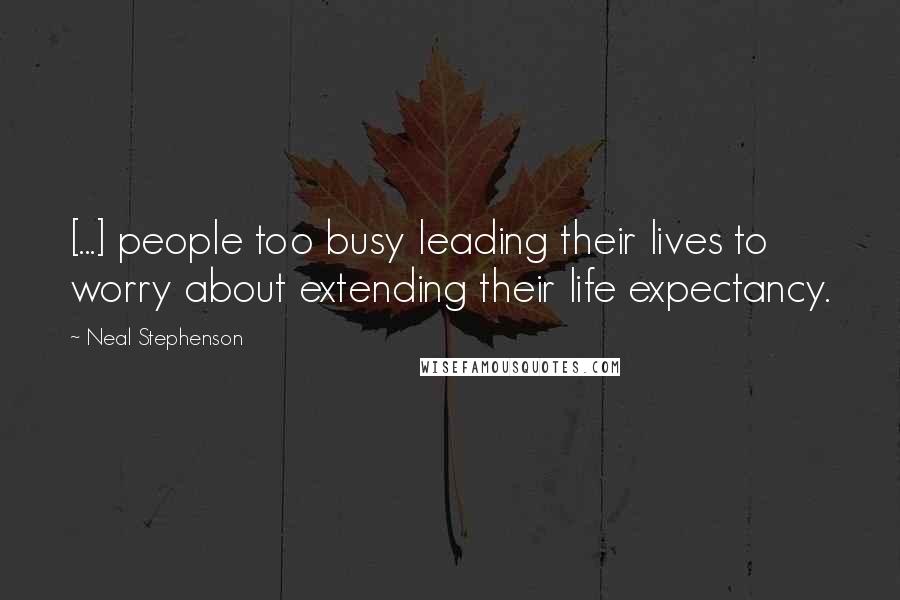 Neal Stephenson Quotes: [...] people too busy leading their lives to worry about extending their life expectancy.