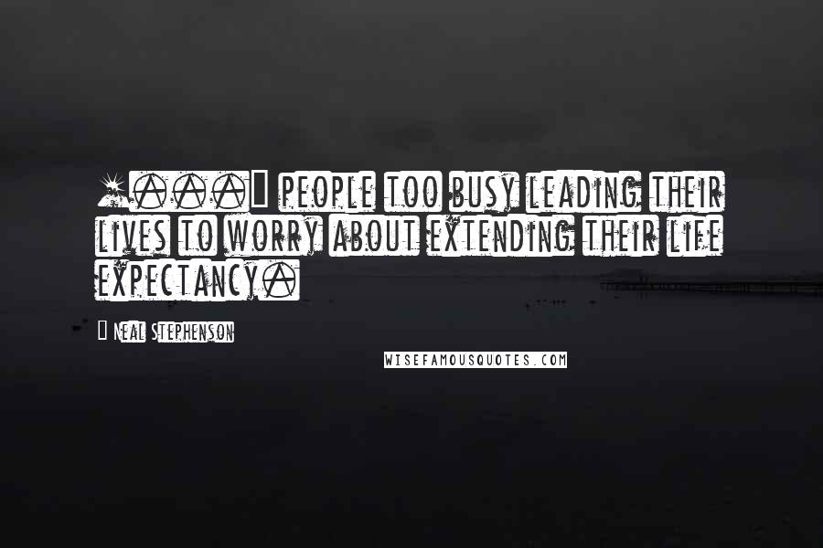 Neal Stephenson Quotes: [...] people too busy leading their lives to worry about extending their life expectancy.