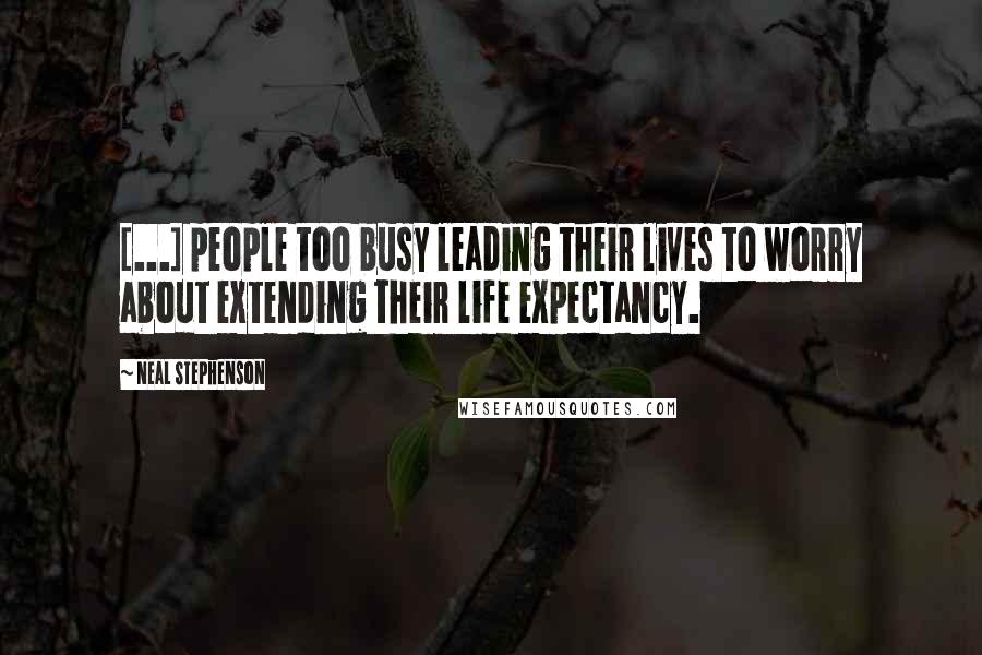 Neal Stephenson Quotes: [...] people too busy leading their lives to worry about extending their life expectancy.