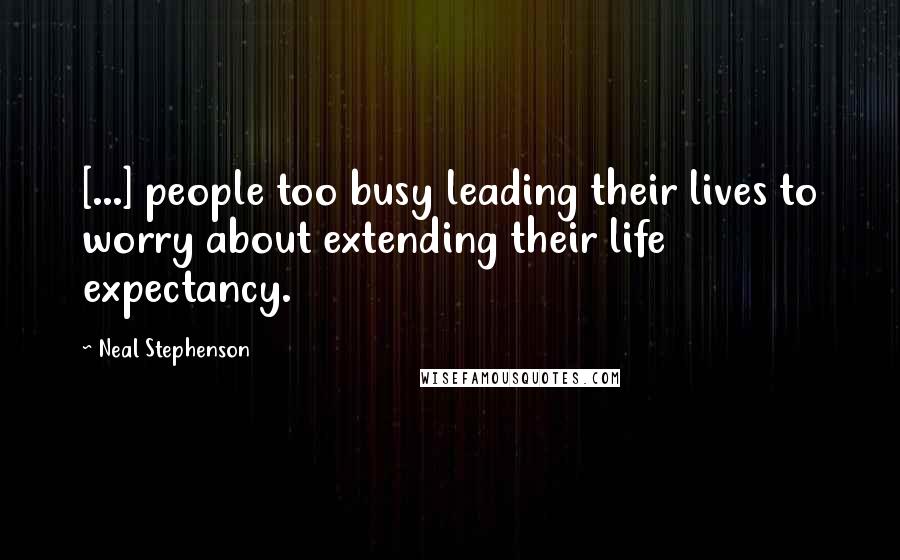 Neal Stephenson Quotes: [...] people too busy leading their lives to worry about extending their life expectancy.