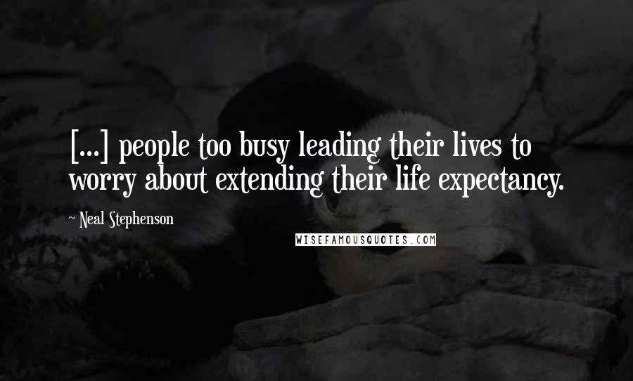 Neal Stephenson Quotes: [...] people too busy leading their lives to worry about extending their life expectancy.