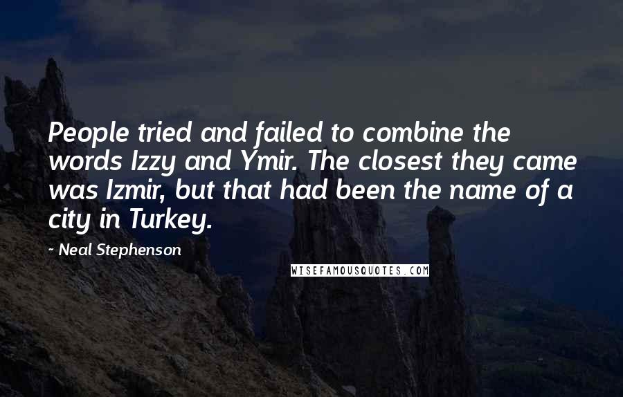 Neal Stephenson Quotes: People tried and failed to combine the words Izzy and Ymir. The closest they came was Izmir, but that had been the name of a city in Turkey.