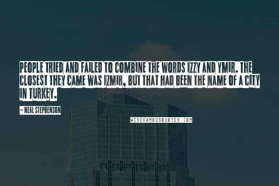 Neal Stephenson Quotes: People tried and failed to combine the words Izzy and Ymir. The closest they came was Izmir, but that had been the name of a city in Turkey.