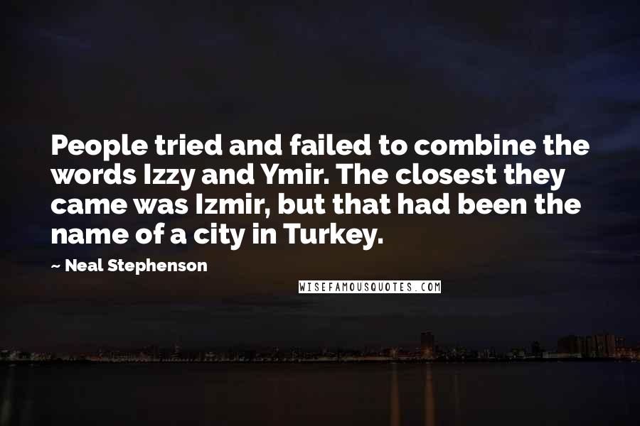Neal Stephenson Quotes: People tried and failed to combine the words Izzy and Ymir. The closest they came was Izmir, but that had been the name of a city in Turkey.