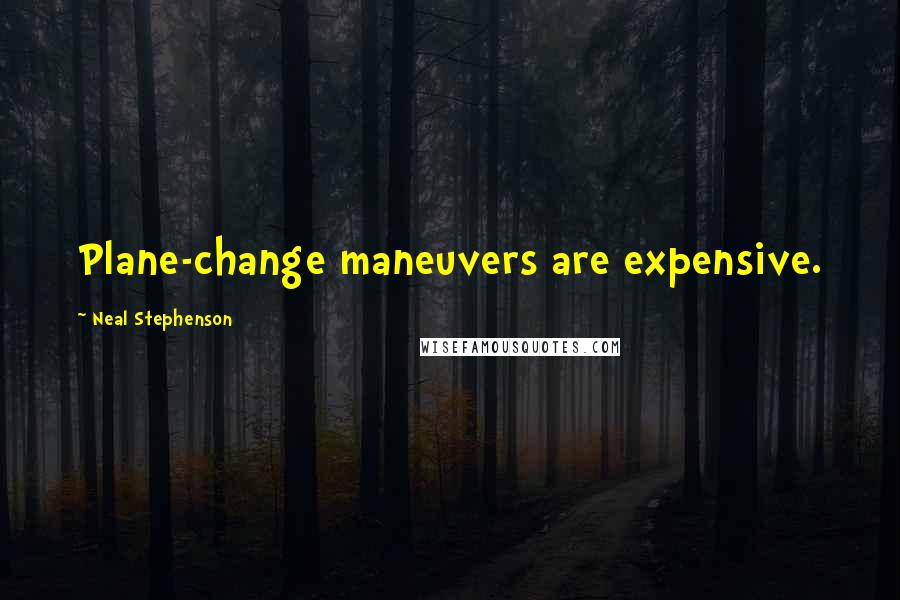 Neal Stephenson Quotes: Plane-change maneuvers are expensive.