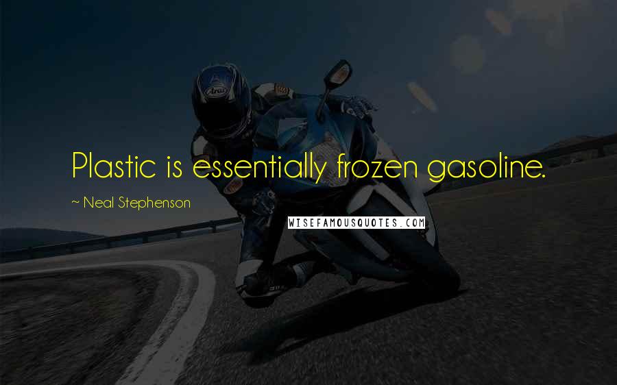 Neal Stephenson Quotes: Plastic is essentially frozen gasoline.