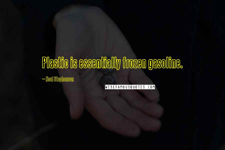 Neal Stephenson Quotes: Plastic is essentially frozen gasoline.