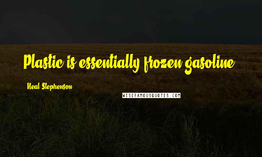 Neal Stephenson Quotes: Plastic is essentially frozen gasoline.