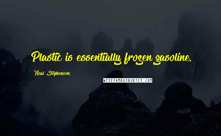 Neal Stephenson Quotes: Plastic is essentially frozen gasoline.