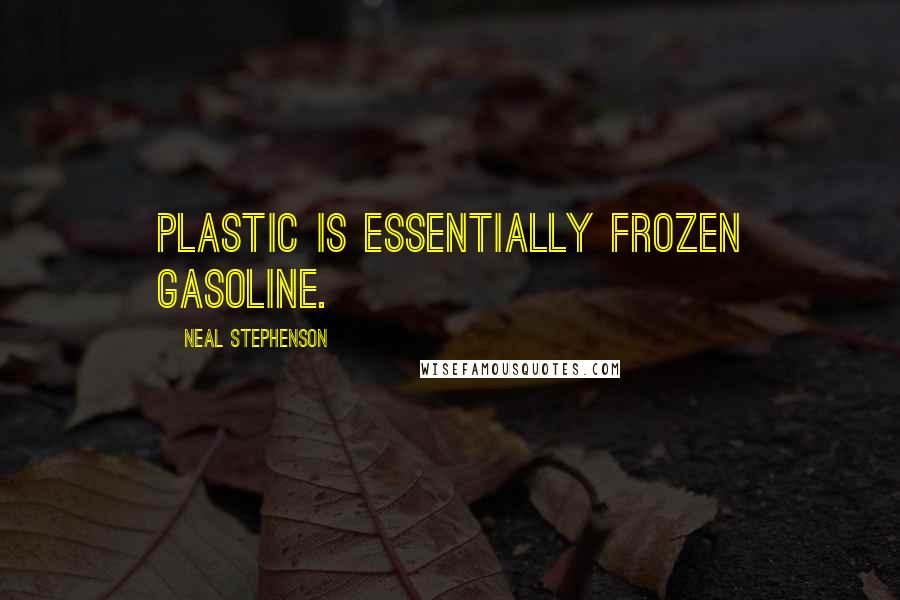 Neal Stephenson Quotes: Plastic is essentially frozen gasoline.