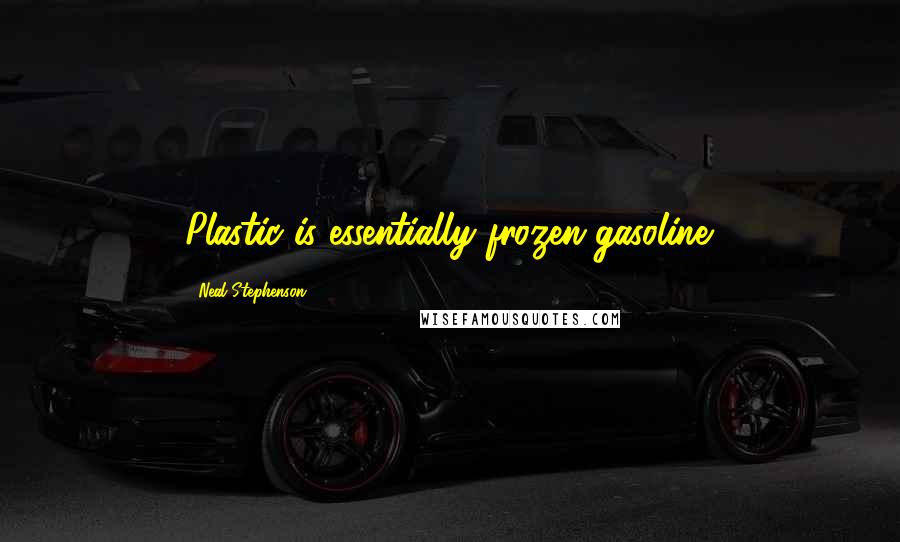 Neal Stephenson Quotes: Plastic is essentially frozen gasoline.