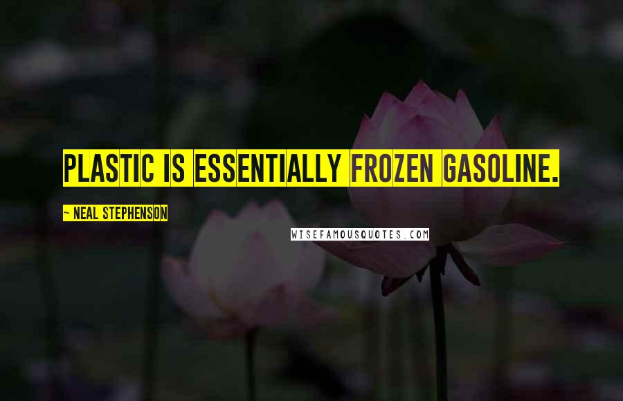 Neal Stephenson Quotes: Plastic is essentially frozen gasoline.