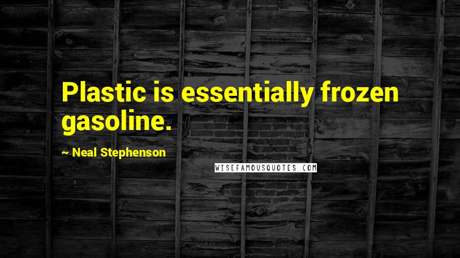 Neal Stephenson Quotes: Plastic is essentially frozen gasoline.