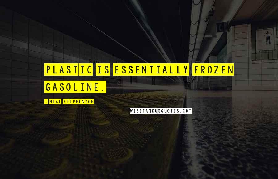 Neal Stephenson Quotes: Plastic is essentially frozen gasoline.