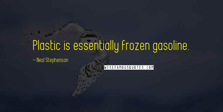 Neal Stephenson Quotes: Plastic is essentially frozen gasoline.