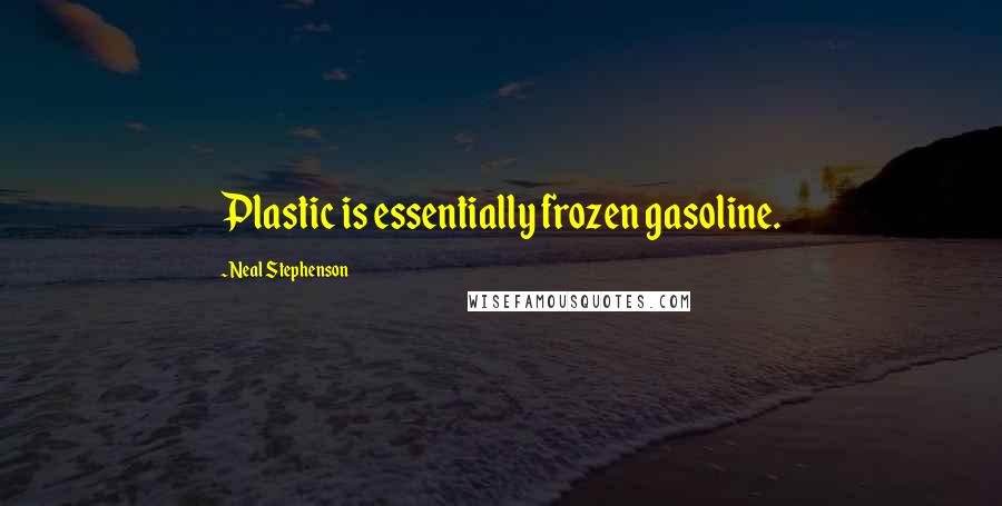 Neal Stephenson Quotes: Plastic is essentially frozen gasoline.