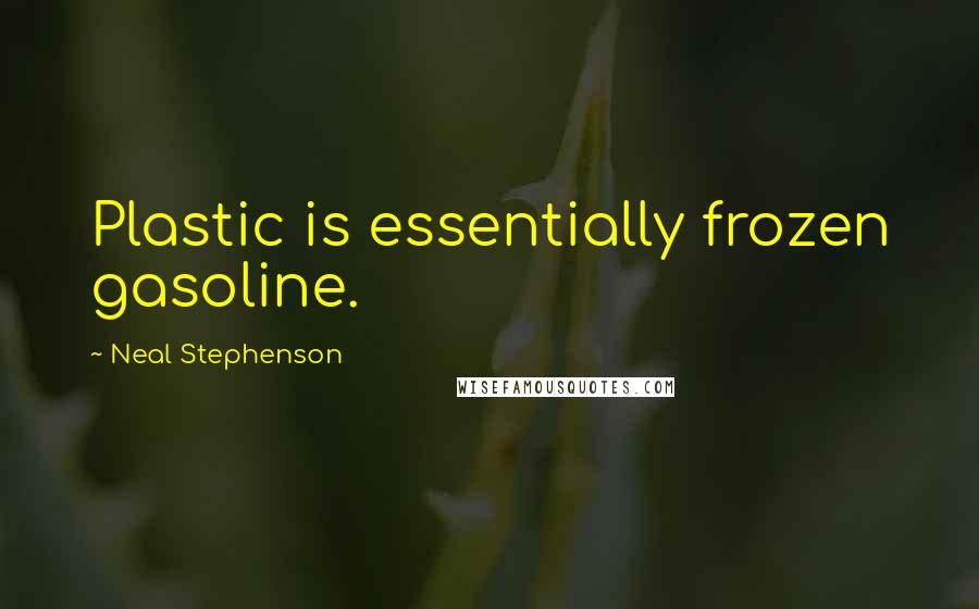 Neal Stephenson Quotes: Plastic is essentially frozen gasoline.