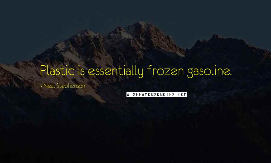 Neal Stephenson Quotes: Plastic is essentially frozen gasoline.