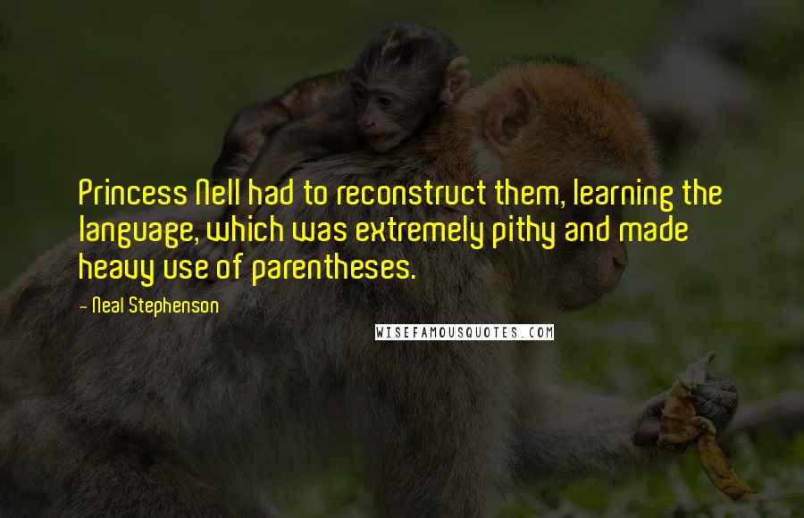 Neal Stephenson Quotes: Princess Nell had to reconstruct them, learning the language, which was extremely pithy and made heavy use of parentheses.