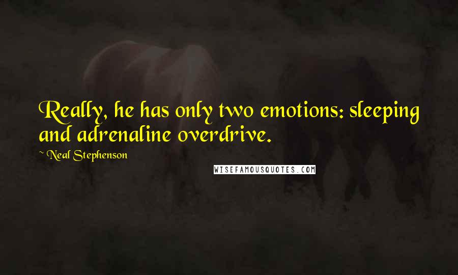 Neal Stephenson Quotes: Really, he has only two emotions: sleeping and adrenaline overdrive.