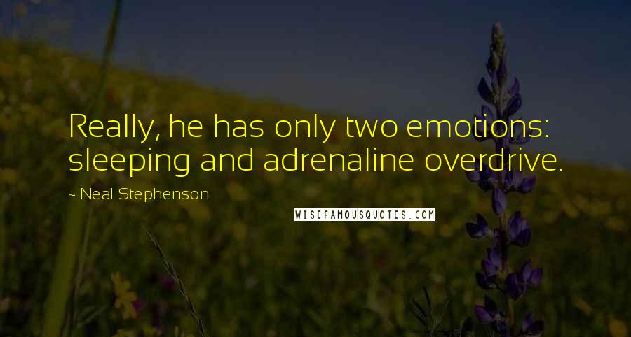 Neal Stephenson Quotes: Really, he has only two emotions: sleeping and adrenaline overdrive.