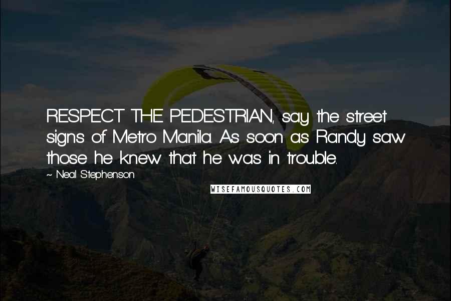 Neal Stephenson Quotes: RESPECT THE PEDESTRIAN, say the street signs of Metro Manila. As soon as Randy saw those he knew that he was in trouble.