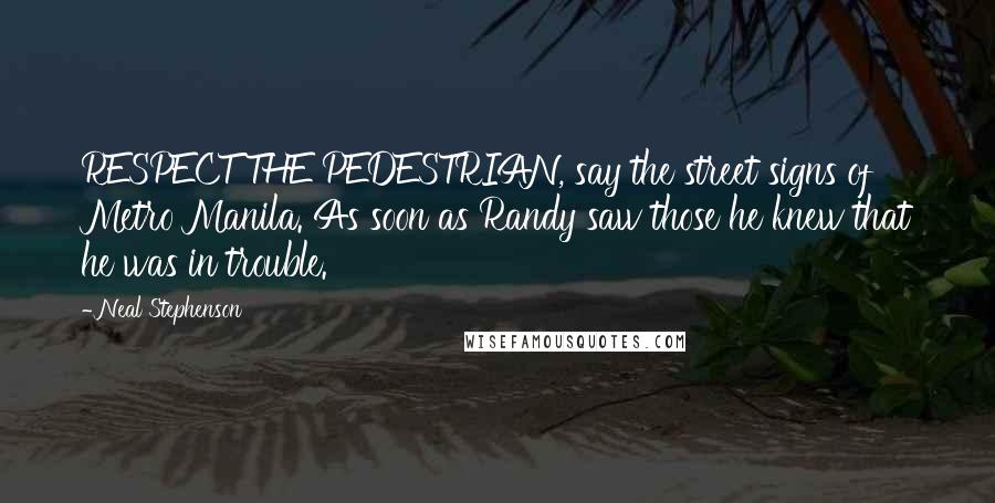 Neal Stephenson Quotes: RESPECT THE PEDESTRIAN, say the street signs of Metro Manila. As soon as Randy saw those he knew that he was in trouble.