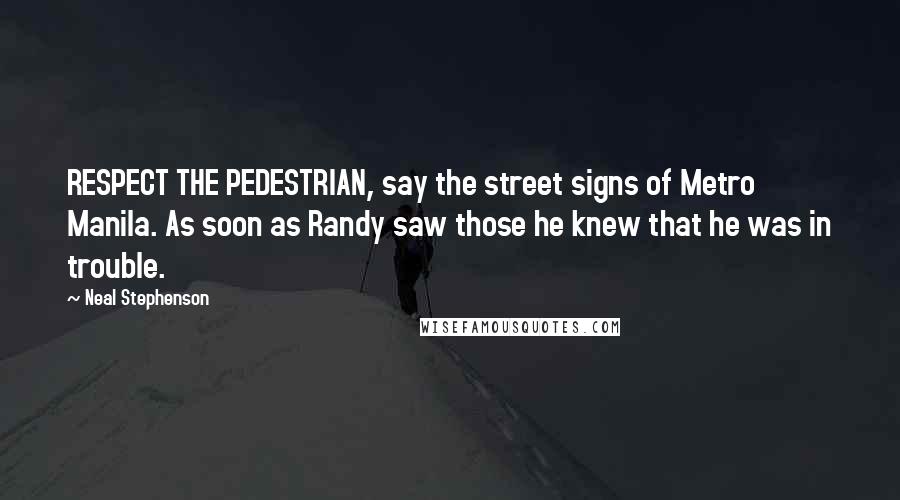 Neal Stephenson Quotes: RESPECT THE PEDESTRIAN, say the street signs of Metro Manila. As soon as Randy saw those he knew that he was in trouble.