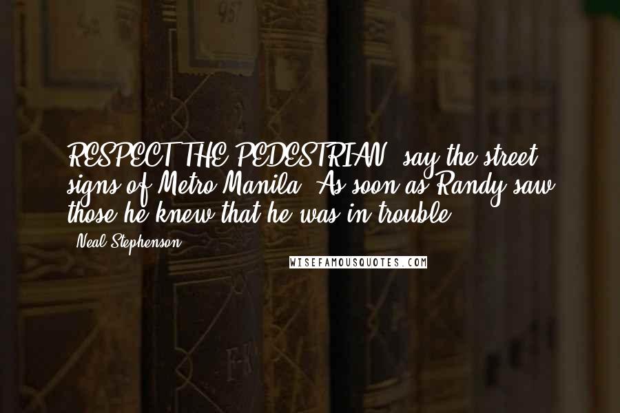 Neal Stephenson Quotes: RESPECT THE PEDESTRIAN, say the street signs of Metro Manila. As soon as Randy saw those he knew that he was in trouble.