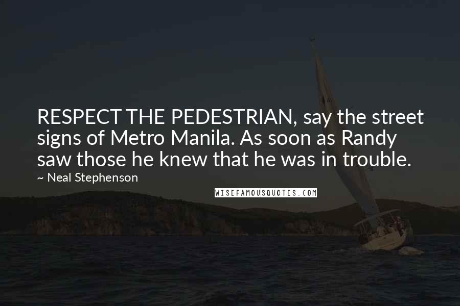 Neal Stephenson Quotes: RESPECT THE PEDESTRIAN, say the street signs of Metro Manila. As soon as Randy saw those he knew that he was in trouble.